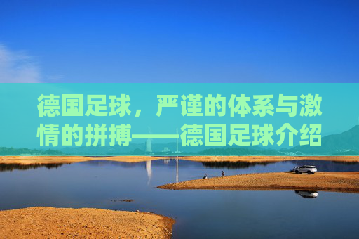 德国足球,严谨的体系与激情的拼搏——德国足球介绍