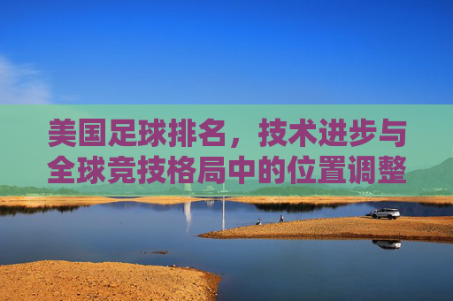美国足球排名，技术进步与全球竞技格局中的位置调整