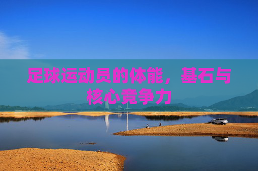 足球运动员的体能，基石与核心竞争力