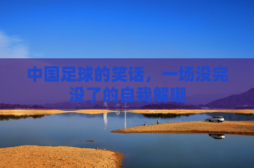 中国足球的笑话，一场没完没了的自我解嘲