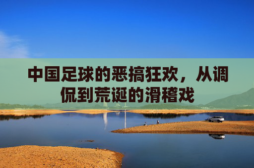 中国足球的恶搞狂欢，从调侃到荒诞的滑稽戏
