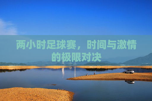 两小时足球赛，时间与激情的极限对决