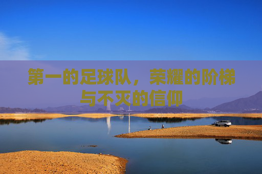 第一的足球队，荣耀的阶梯与不灭的信仰