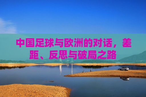 中国足球与欧洲的对话，差距、反思与破局之路