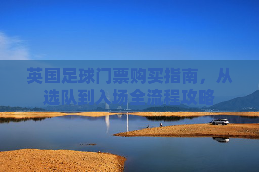 英国足球门票购买指南，从选队到入场全流程攻略