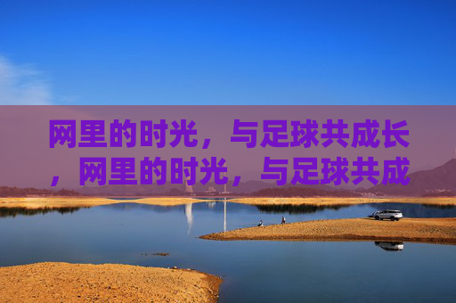 网里的时光,与足球共成长,网里的时光,与足球共成长
