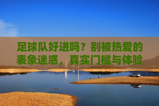 足球队好进吗？别被热爱的表象迷惑，真实门槛与体验你需要了解