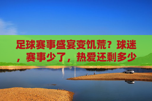 足球赛事盛宴变饥荒？球迷，赛事少了，热爱还剩多少？足球赛事盛宴变饥荒？球迷，赛事少了，热爱还剩多少？