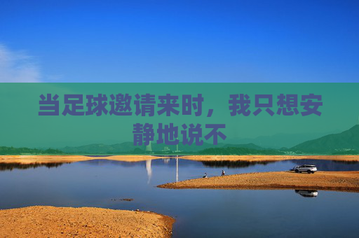 当足球邀请来时,我只想安静地说不
