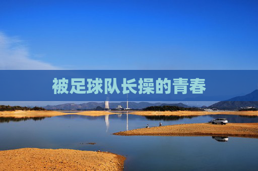 被足球队长操的青春