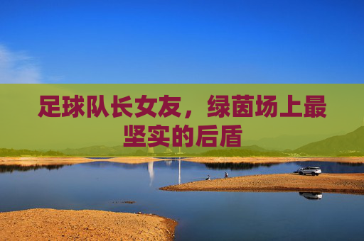 足球队长女友，绿茵场上最坚实的后盾
