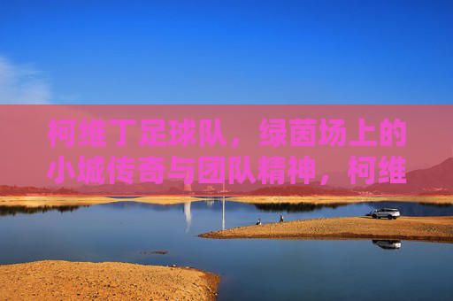 柯维丁足球队，绿茵场上的小城传奇与团队精神，柯维丁足球队，绿茵场上的小城传奇与团队精神