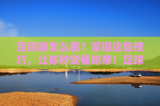 足球赛怎么看?掌握这些技巧,让你秒变懂球帝!足球赛怎么看?掌握这些技巧,让你秒变懂球帝!