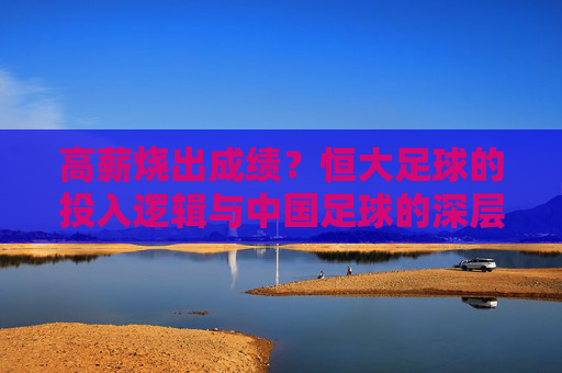 高薪烧出成绩？恒大足球的投入逻辑与中国足球的深层次思考