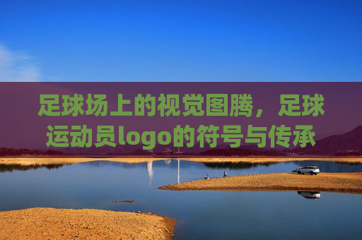 足球场上的视觉图腾，足球运动员logo的符号与传承，足球场上的视觉图腾，足球运动员logo的符号与传承