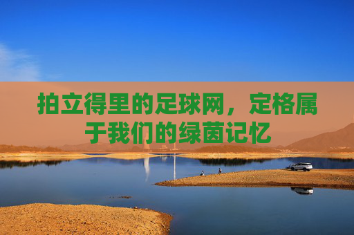 拍立得里的足球网，定格属于我们的绿茵记忆