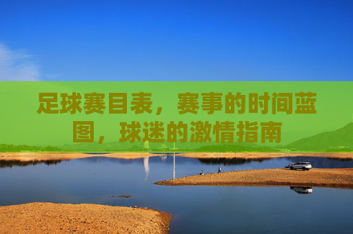足球赛目表,赛事的时间蓝图,球迷的激情指南