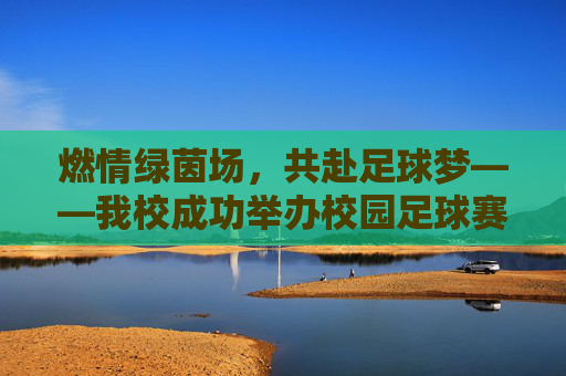 燃情绿茵场，共赴足球梦——我校成功举办校园足球赛，燃情绿茵场，共赴足球梦——我校成功举办校园足球赛