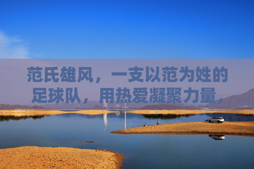 范氏雄风，一支以范为姓的足球队，用热爱凝聚力量，用拼搏书写传奇，范氏雄风，一支以范为姓的足球队，用热爱凝聚力量，用拼搏书写传奇