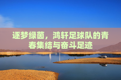逐梦绿茵，鸿轩足球队的青春集结与奋斗足迹