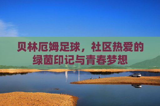 贝林厄姆足球,社区热爱的绿茵印记与青春梦想