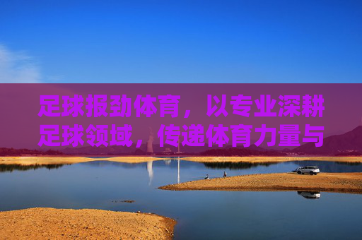 足球报劲体育，以专业深耕足球领域，传递体育力量与活力