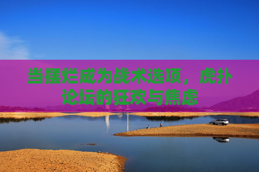 当摆烂成为战术选项,虎扑论坛的狂欢与焦虑