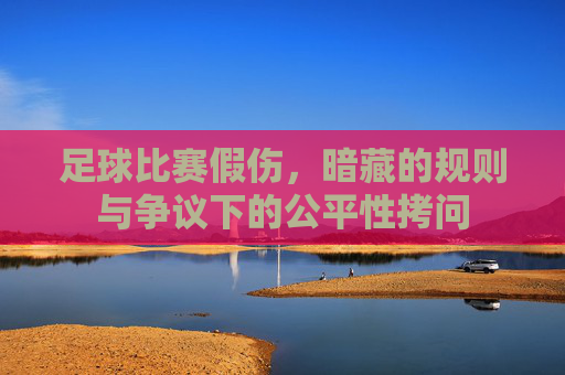 足球比赛假伤，暗藏的规则与争议下的公平性拷问