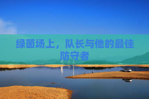 绿茵场上,队长与他的最佳防守者