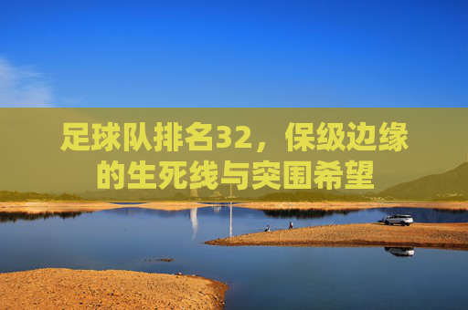 足球队排名32,保级边缘的生死线与突围希望