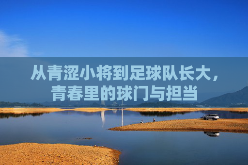 从青涩小将到足球队长大,青春里的球门与担当