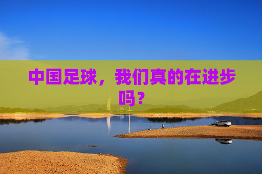 中国足球，我们真的在进步吗？