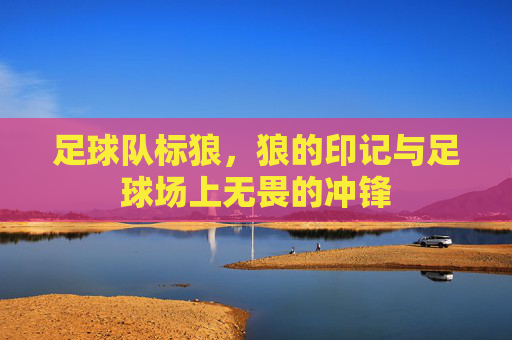 足球队标狼，狼的印记与足球场上无畏的冲锋