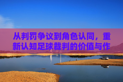 从判罚争议到角色认同，重新认知足球裁判的价值与作用