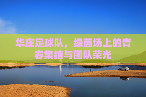 华庄足球队，绿茵场上的青春集结与团队荣光