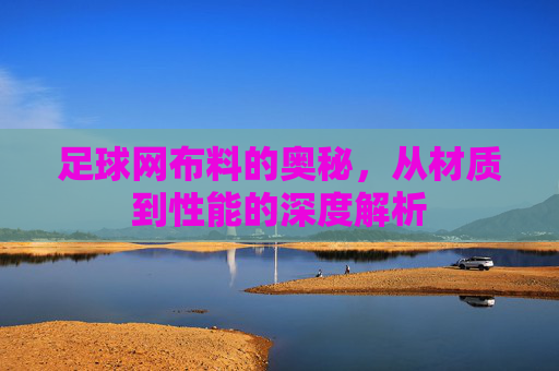 足球网布料的奥秘，从材质到性能的深度解析