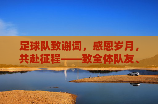 足球队致谢词,感恩岁月,共赴征程——致全体队友、教练与支持者