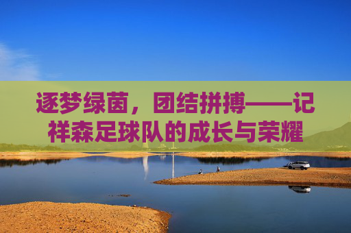 逐梦绿茵,团结拼搏——记祥森足球队的成长与荣耀