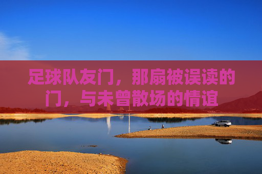 足球队友门,那扇被误读的门,与未曾散场的情谊