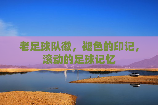 老足球队徽,褪色的印记,滚动的足球记忆