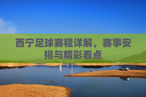 西宁足球赛程详解,赛事安排与精彩看点