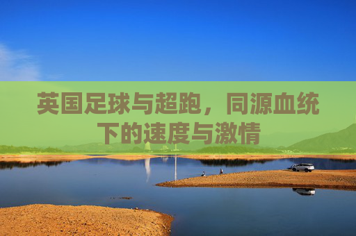 英国足球与超跑,同源血统下的速度与激情