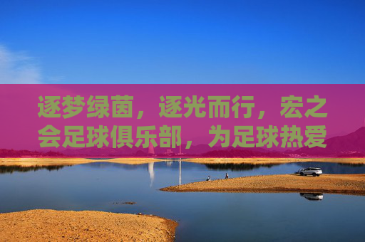 逐梦绿茵，逐光而行，宏之会足球俱乐部，为足球热爱点亮青春篇章
