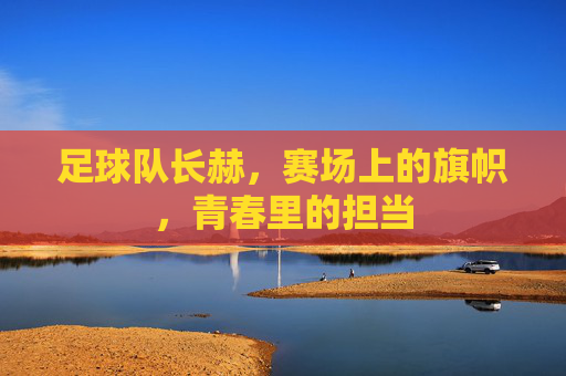 足球队长赫，赛场上的旗帜，青春里的担当