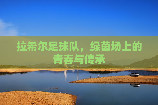 拉希尔足球队，绿茵场上的青春与传承