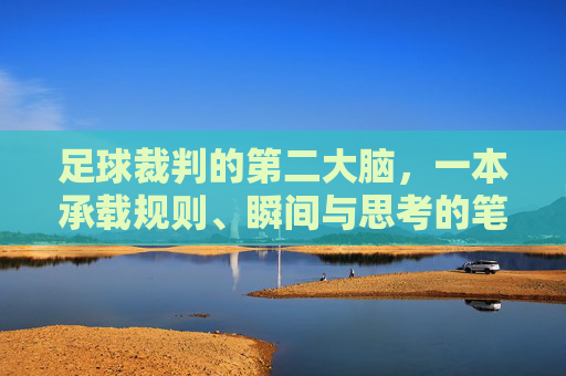 足球裁判的第二大脑,一本承载规则、瞬间与思考的笔记本,足球裁判的第二大脑,一本承载规则、瞬间与思考的笔记本