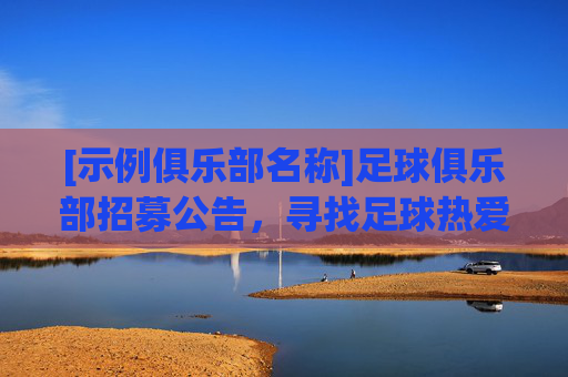 [示例俱乐部名称]足球俱乐部招募公告，寻找足球热爱者，共筑团队荣光，[示例俱乐部名称]足球俱乐部招募公告，寻找足球热爱者，共筑团队荣光