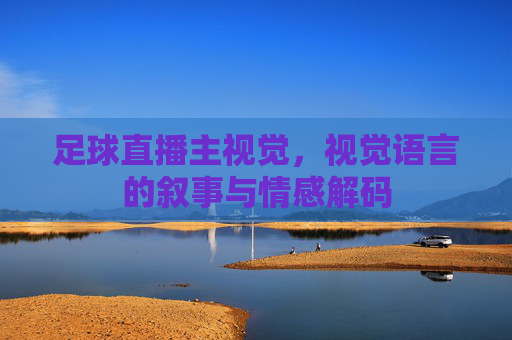 足球直播主视觉,视觉语言的叙事与情感解码