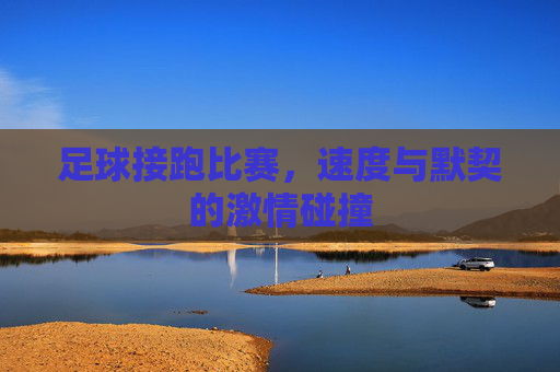 足球接跑比赛,速度与默契的激情碰撞