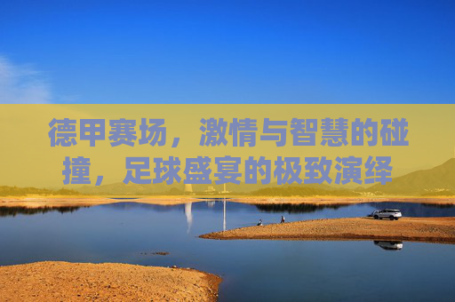 德甲赛场,激情与智慧的碰撞,足球盛宴的极致演绎